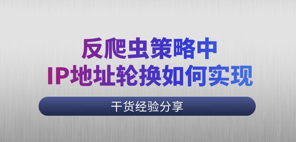 反爬虫策略中的IP地址轮换如何实现？挑战与对策