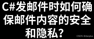 C#发邮件时如何确保邮件内容的安全和隐私？