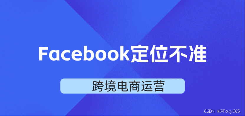 Facebook定位不准是什么原因？