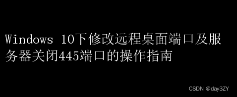 win10修改远程桌面端口，Windows 10下修改远程桌面端口及服务器关闭445端口的操作指南