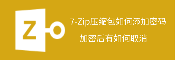 7-Zip压缩包如何添加密码，加密后如何取消